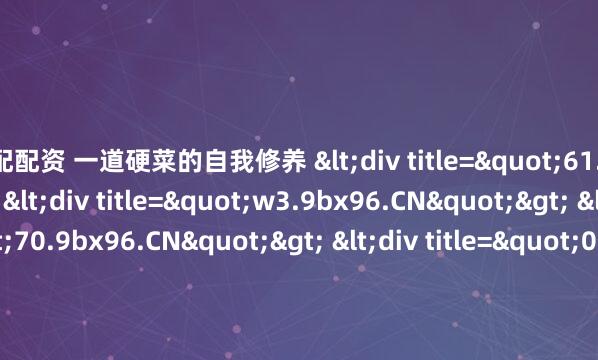 鼎配配资 一道硬菜的自我修养 <div title="61.9bx96.CN"> <div title="w3.9bx96.CN"> <div title="70.9bx96.CN"> <div