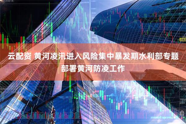 云配资 黄河凌汛进入风险集中暴发期水利部专题部署黄河防凌工作