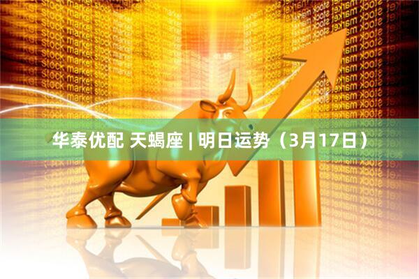 华泰优配 天蝎座 | 明日运势（3月17日）