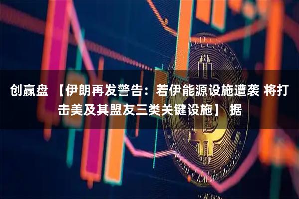 创赢盘 【伊朗再发警告：若伊能源设施遭袭 将打击美及其盟友三类关键设施】 据