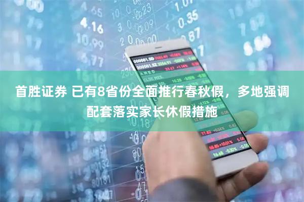 首胜证券 已有8省份全面推行春秋假，多地强调配套落实家长休假措施