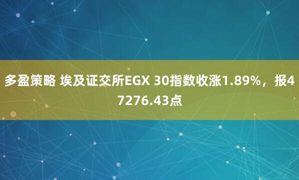 多盈策略 埃及证交所EGX 30指数收涨1.89%，报47276.43点