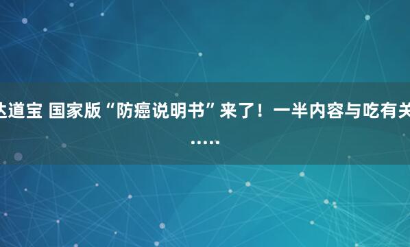 达道宝 国家版“防癌说明书”来了！一半内容与吃有关......