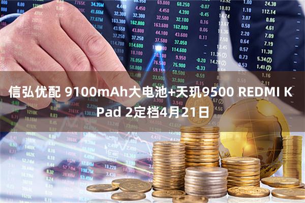 信弘优配 9100mAh大电池+天玑9500 REDMI K Pad 2定档4月21日