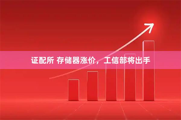 证配所 存储器涨价，工信部将出手
