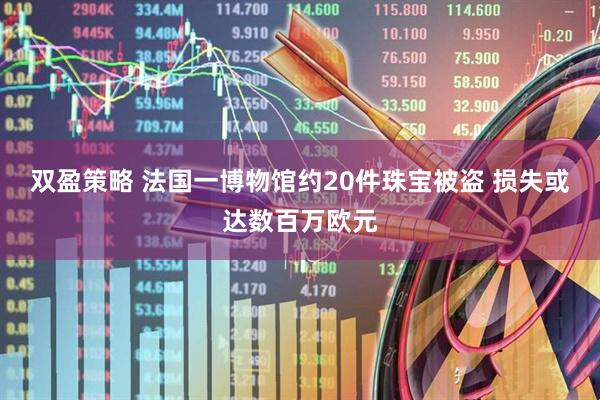 双盈策略 法国一博物馆约20件珠宝被盗 损失或达数百万欧元