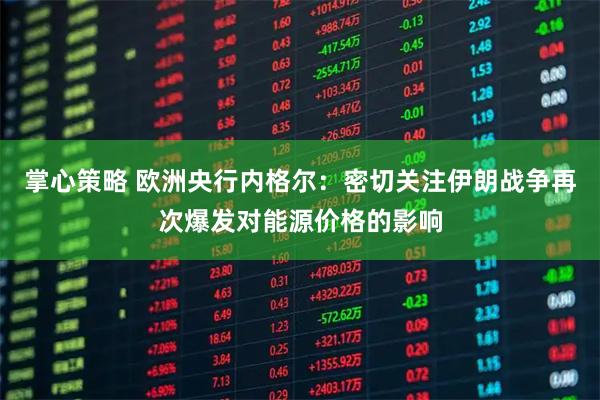 掌心策略 欧洲央行内格尔:密切关注伊朗战争再次爆发对能源价格的影响