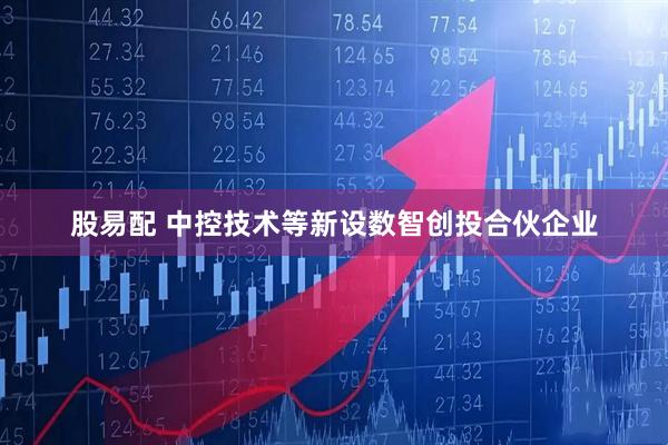 股易配 中控技术等新设数智创投合伙企业