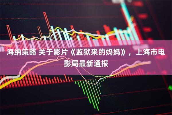 海纳策略 关于影片《监狱来的妈妈》，上海市电影局最新通报