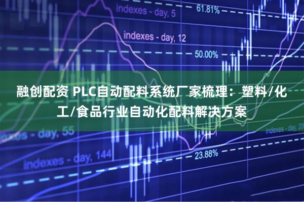融创配资 PLC自动配料系统厂家梳理：塑料/化工/食品行业自动化配料解决方案