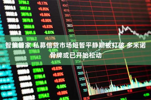 智策管家 私募信贷市场短暂平静期被打破 多米诺骨牌或已开始松动