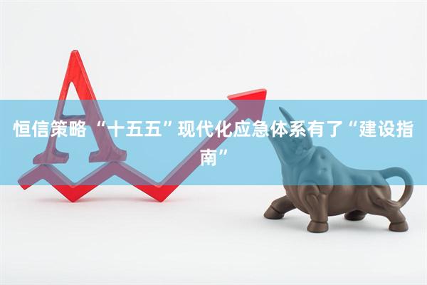 恒信策略 “十五五”现代化应急体系有了“建设指南”