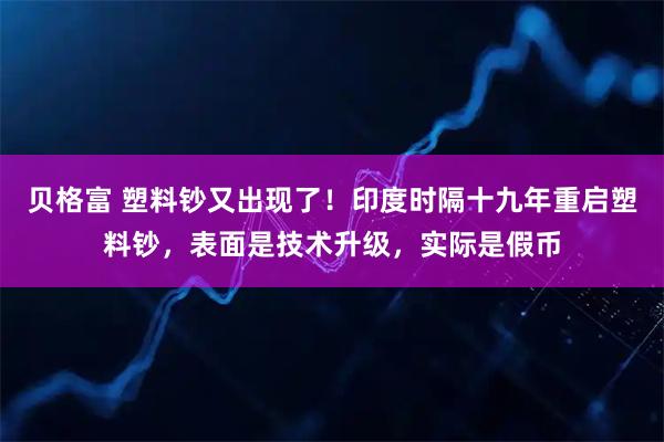 贝格富 塑料钞又出现了！印度时隔十九年重启塑料钞，表面是技术升级，实际是假币