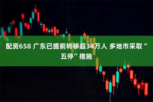 配资658 广东已提前转移超34万人 多地市采取“五停”措施
