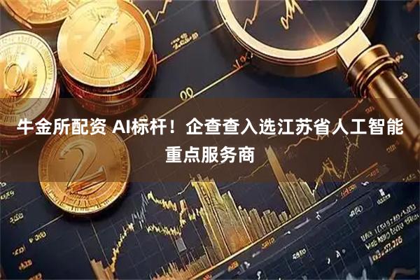 牛金所配资 AI标杆！企查查入选江苏省人工智能重点服务商