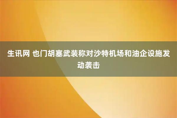 生讯网 也门胡塞武装称对沙特机场和油企设施发动袭击